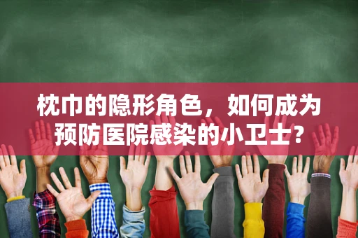 枕巾的隐形角色，如何成为预防医院感染的小卫士？