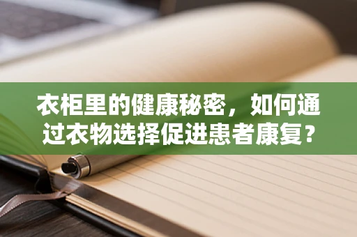 衣柜里的健康秘密，如何通过衣物选择促进患者康复？