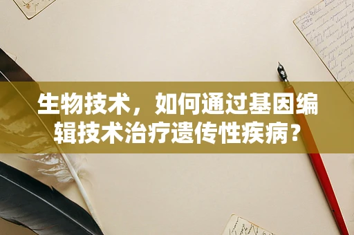生物技术，如何通过基因编辑技术治疗遗传性疾病？