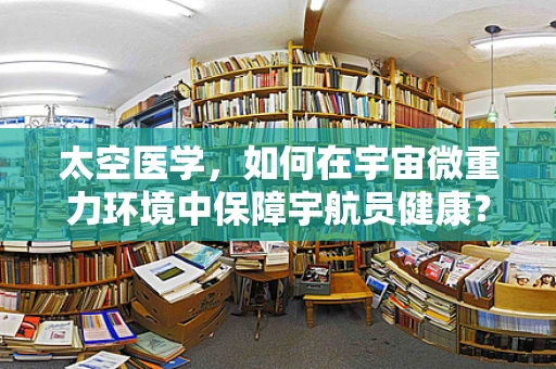 太空医学，如何在宇宙微重力环境中保障宇航员健康？