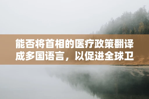 能否将首相的医疗政策翻译成多国语言，以促进全球卫生合作？