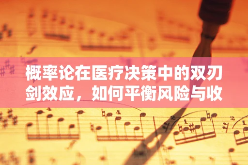 概率论在医疗决策中的双刃剑效应，如何平衡风险与收益？