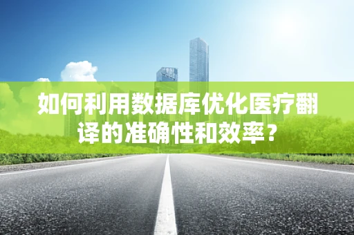 如何利用数据库优化医疗翻译的准确性和效率？