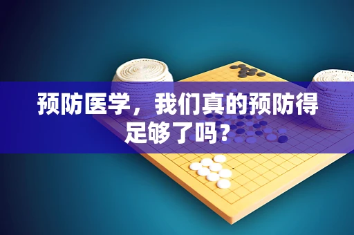 预防医学，我们真的预防得足够了吗？