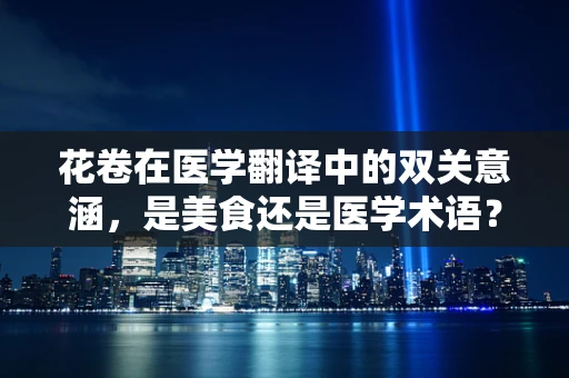 花卷在医学翻译中的双关意涵，是美食还是医学术语？
