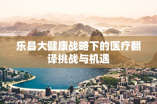 乐昌大健康战略下的医疗翻译挑战与机遇