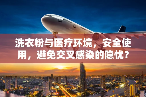 洗衣粉与医疗环境，安全使用，避免交叉感染的隐忧？