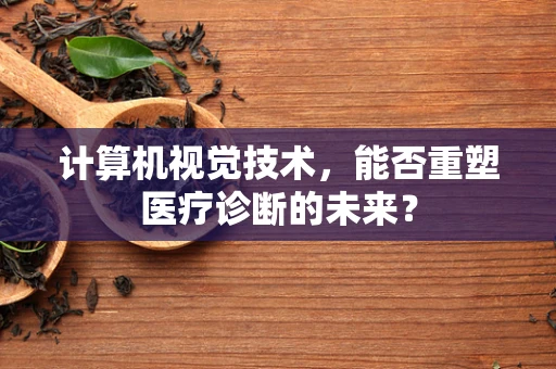 计算机视觉技术，能否重塑医疗诊断的未来？