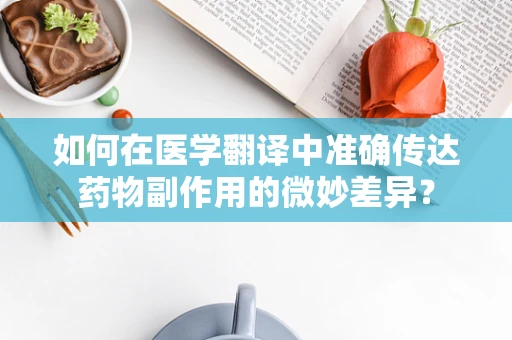 如何在医学翻译中准确传达药物副作用的微妙差异？
