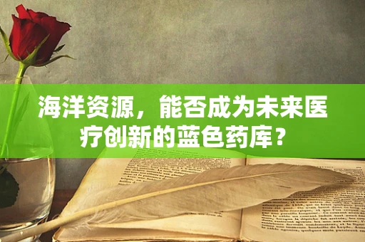 海洋资源，能否成为未来医疗创新的蓝色药库？
