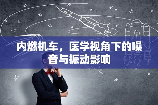 内燃机车，医学视角下的噪音与振动影响