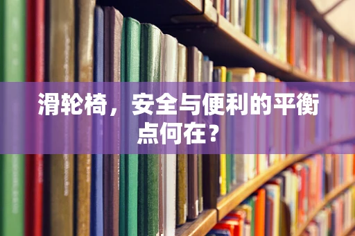 滑轮椅，安全与便利的平衡点何在？