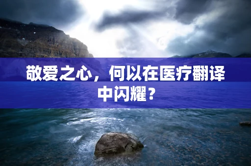 敬爱之心，何以在医疗翻译中闪耀？