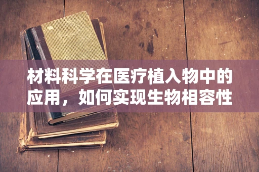 材料科学在医疗植入物中的应用，如何实现生物相容性与耐用性的双重突破？