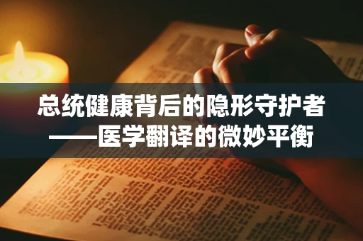 总统健康背后的隐形守护者——医学翻译的微妙平衡