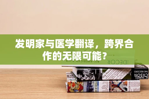 发明家与医学翻译，跨界合作的无限可能？