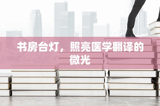 书房台灯，照亮医学翻译的微光