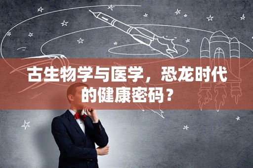 古生物学与医学，恐龙时代的健康密码？