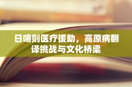 日喀则医疗援助，高原病翻译挑战与文化桥梁