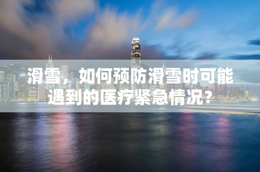 滑雪，如何预防滑雪时可能遇到的医疗紧急情况？