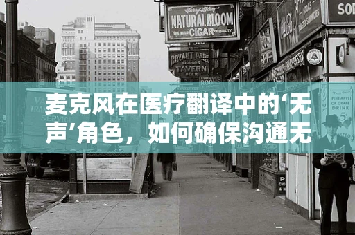 麦克风在医疗翻译中的‘无声’角色，如何确保沟通无障碍？