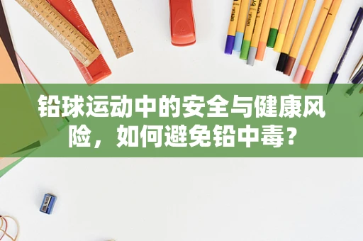 铅球运动中的安全与健康风险，如何避免铅中毒？