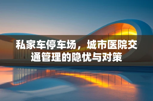 私家车停车场，城市医院交通管理的隐忧与对策