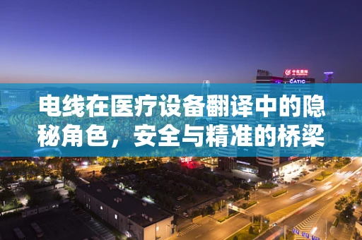 电线在医疗设备翻译中的隐秘角色，安全与精准的桥梁？