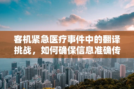 客机紧急医疗事件中的翻译挑战，如何确保信息准确传递？