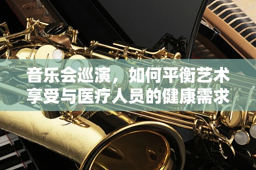 音乐会巡演，如何平衡艺术享受与医疗人员的健康需求？