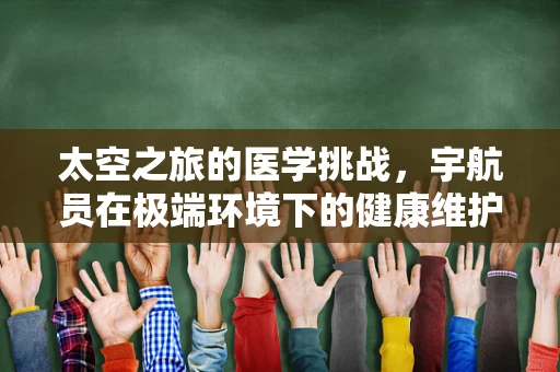 太空之旅的医学挑战，宇航员在极端环境下的健康维护