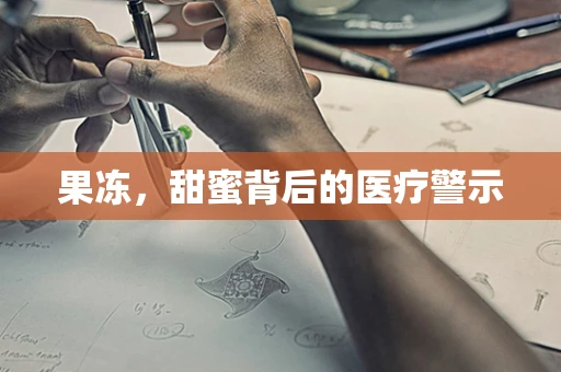 果冻，甜蜜背后的医疗警示