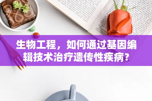 生物工程，如何通过基因编辑技术治疗遗传性疾病？