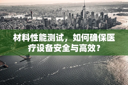 材料性能测试，如何确保医疗设备安全与高效？