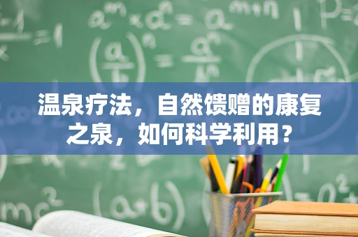 温泉疗法，自然馈赠的康复之泉，如何科学利用？
