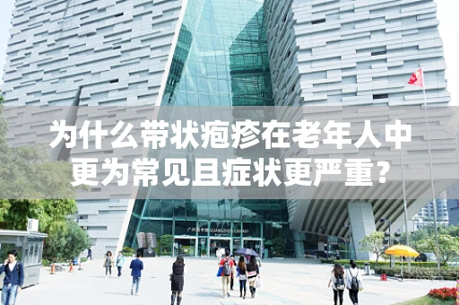 为什么带状疱疹在老年人中更为常见且症状更严重？