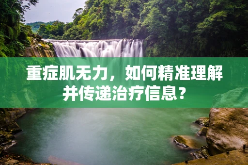 重症肌无力，如何精准理解并传递治疗信息？