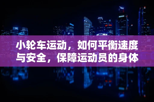 小轮车运动，如何平衡速度与安全，保障运动员的身体健康？