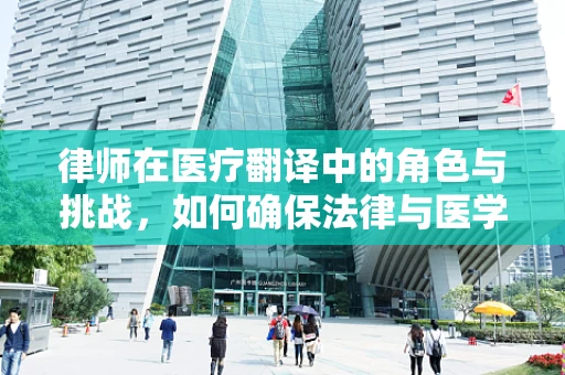 律师在医疗翻译中的角色与挑战，如何确保法律与医学的精准对接？