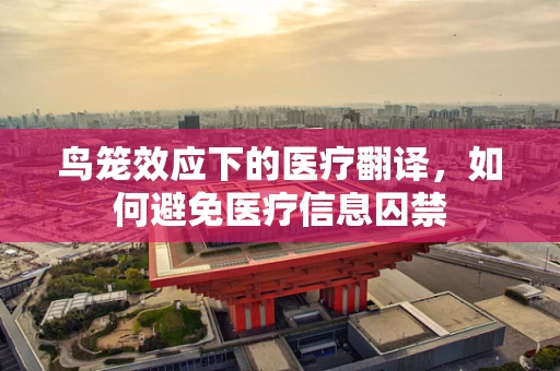 鸟笼效应下的医疗翻译，如何避免医疗信息囚禁