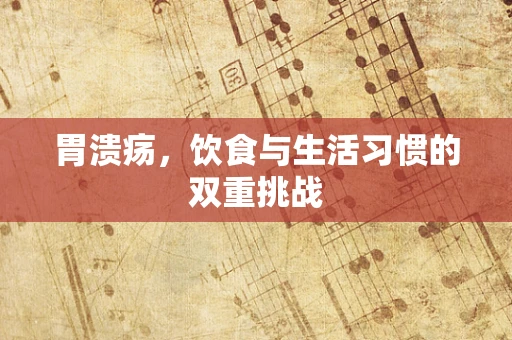 胃溃疡，饮食与生活习惯的双重挑战