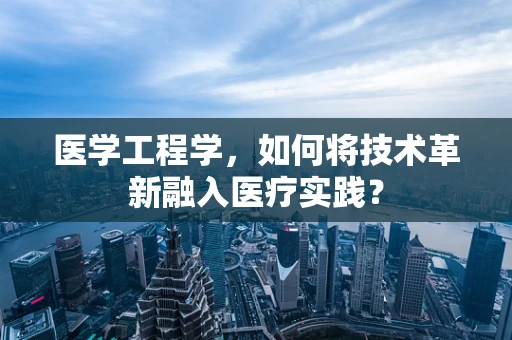 医学工程学，如何将技术革新融入医疗实践？