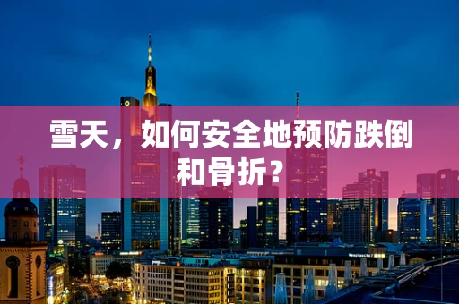 雪天，如何安全地预防跌倒和骨折？