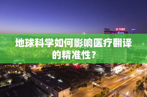 地球科学如何影响医疗翻译的精准性？