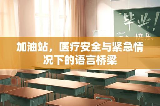 加油站，医疗安全与紧急情况下的语言桥梁