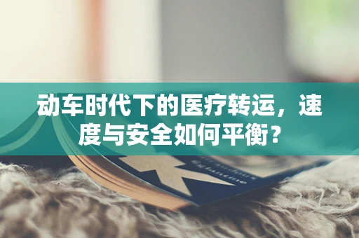 动车时代下的医疗转运，速度与安全如何平衡？