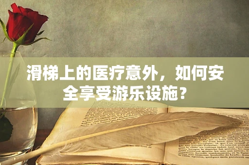 滑梯上的医疗意外，如何安全享受游乐设施？
