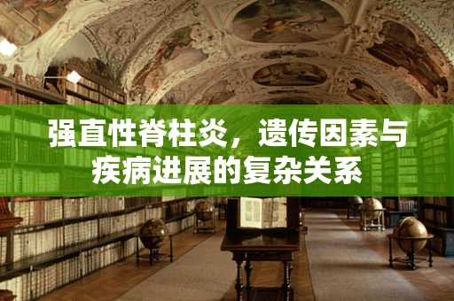 强直性脊柱炎，遗传因素与疾病进展的复杂关系