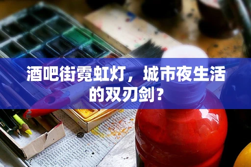 酒吧街霓虹灯，城市夜生活的双刃剑？