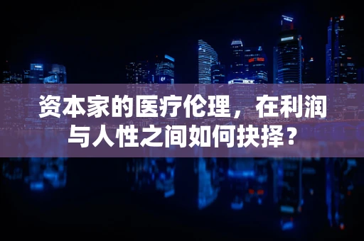 资本家的医疗伦理，在利润与人性之间如何抉择？